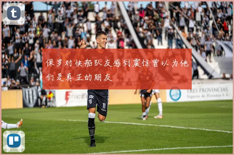 保罗对快船队友感到震惊曾以为他们是真正的朋友