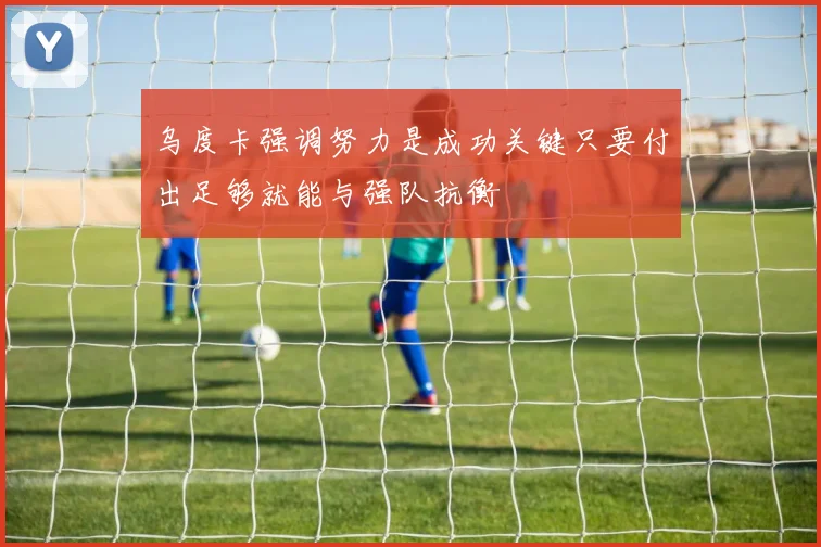 乌度卡强调努力是成功关键只要付出足够就能与强队抗衡