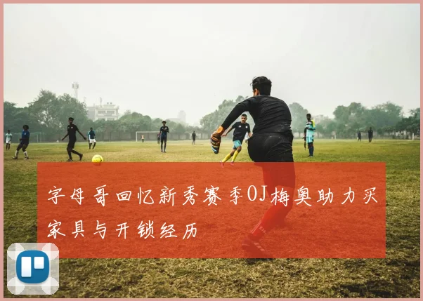 字母哥回忆新秀赛季OJ梅奥助力买家具与开锁经历