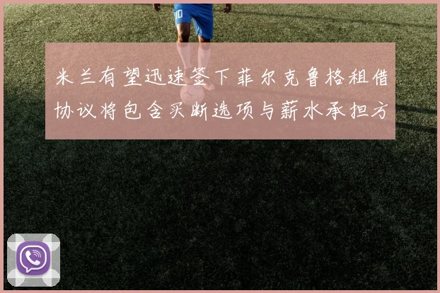 米兰有望迅速签下菲尔克鲁格租借协议将包含买断选项与薪水承担方案