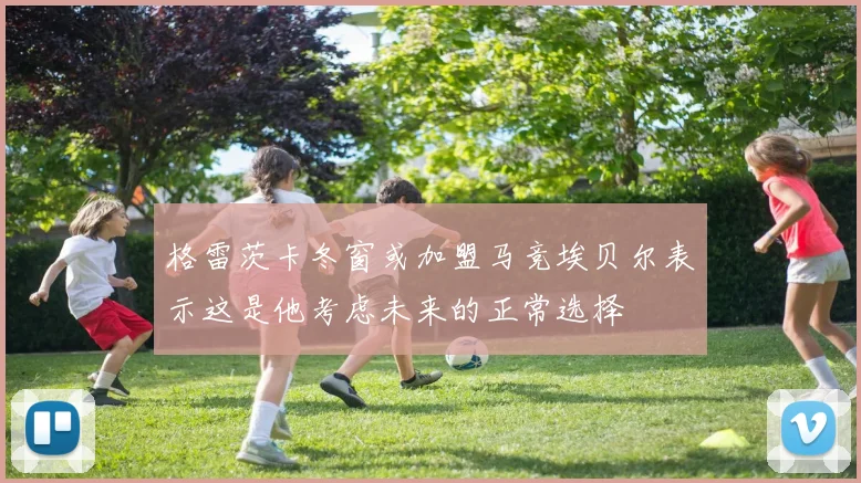 格雷茨卡冬窗或加盟马竞埃贝尔表示这是他考虑未来的正常选择